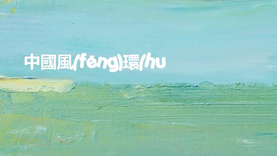 中國風(fēng)環(huán)保，共建綠色生活